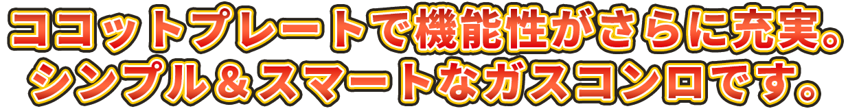 ココットプレートで機能性がさらに充実。シンプル＆スマートなガスコンロです。