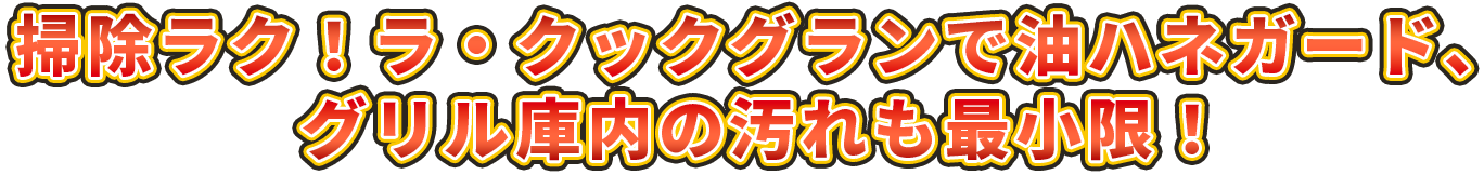 掃除ラク！ラ・クックグランで油ハネガード、グリル庫内の汚れも最小限！