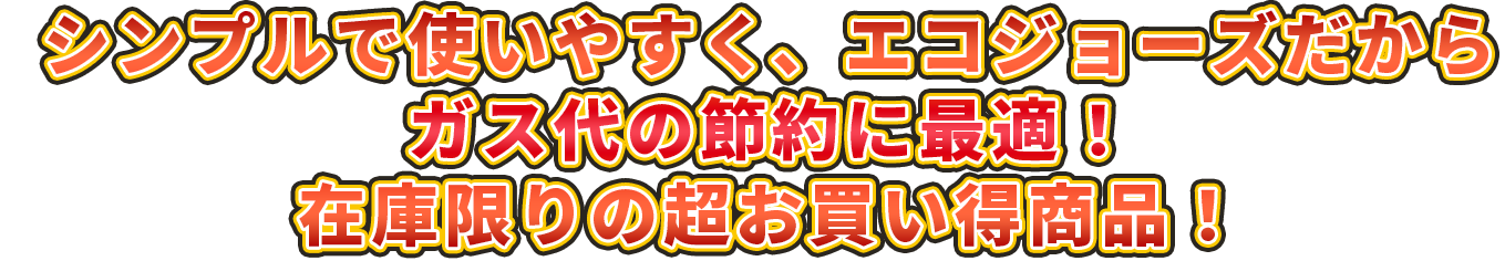 シンプルで使いやすく、エコジョーズだからガス代の節約に最適！在庫限りの超お買い得商品！